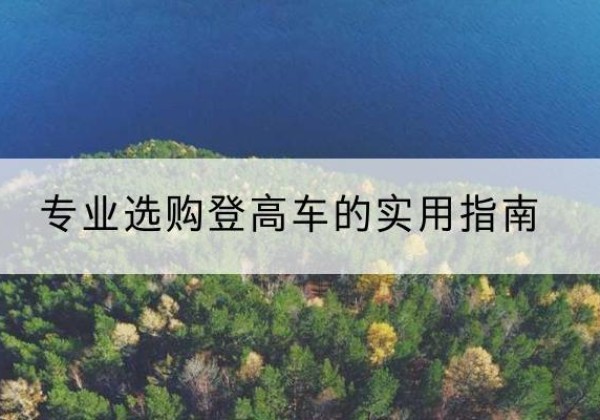 株洲电动登高车厂家推荐-专业选购登高车的实用指南