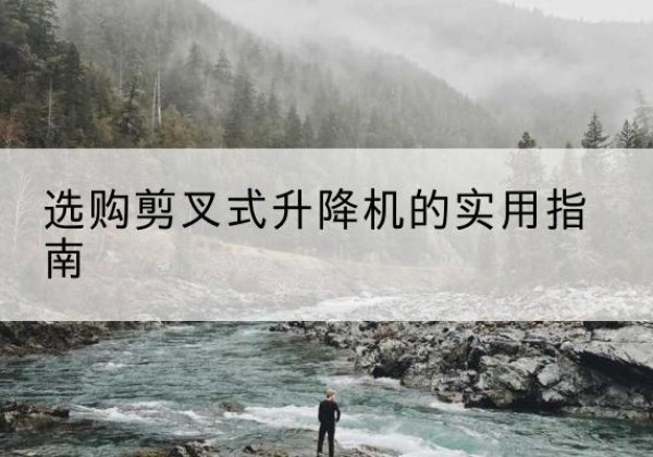 株洲剪叉式升降机怎么选-选购剪叉式升降机的实用指南