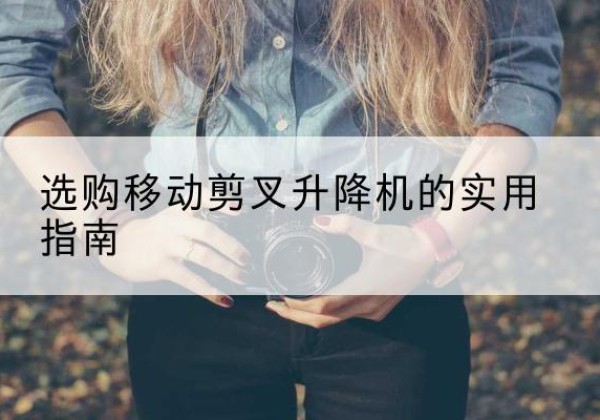 株洲移动剪叉升降机怎么选-选购移动剪叉升降机的实用指南